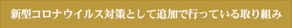 新型コロナウイルス対策として追加で行っている取り組み