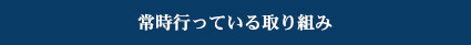 常時行っている取り組み